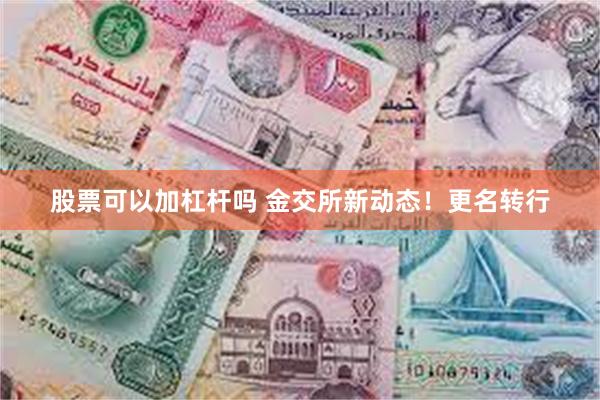 股票可以加杠杆吗 金交所新动态！更名转行