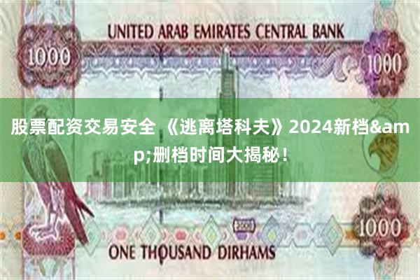 股票配资交易安全 《逃离塔科夫》2024新档&删档时间大揭秘！