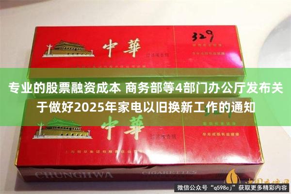 专业的股票融资成本 商务部等4部门办公厅发布关于做好2025年家电以旧换新工作的通知