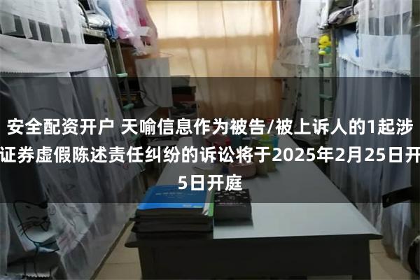 安全配资开户 天喻信息作为被告/被上诉人的1起涉及证券虚假陈述责任纠纷的诉讼将于2025年2月25日开庭