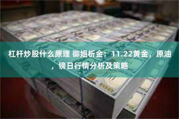 杠杆炒股什么原理 御姐析金：11.22黄金，原油，镑日行情分析及策略