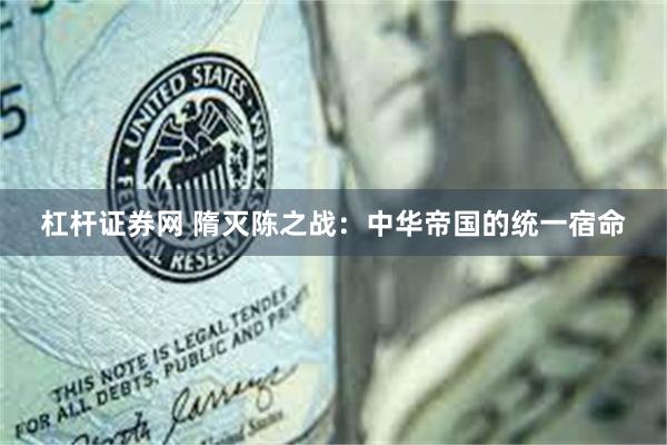 杠杆证券网 隋灭陈之战：中华帝国的统一宿命