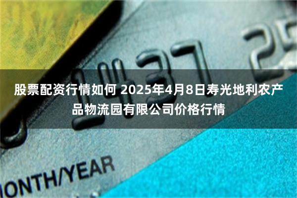 股票配资行情如何 2025年4月8日寿光地利农产品物流园有限公司价格行情