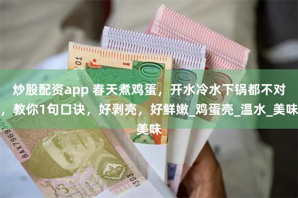 炒股配资app 春天煮鸡蛋，开水冷水下锅都不对，教你1句口诀，好剥壳，好鲜嫩_鸡蛋壳_温水_美味