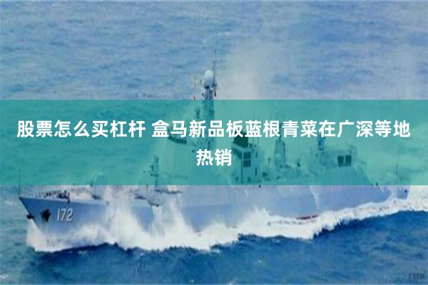 股票怎么买杠杆 盒马新品板蓝根青菜在广深等地热销
