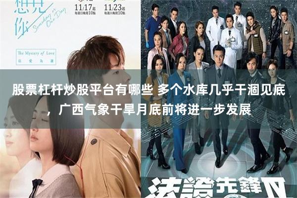 股票杠杆炒股平台有哪些 多个水库几乎干涸见底，广西气象干旱月底前将进一步发展