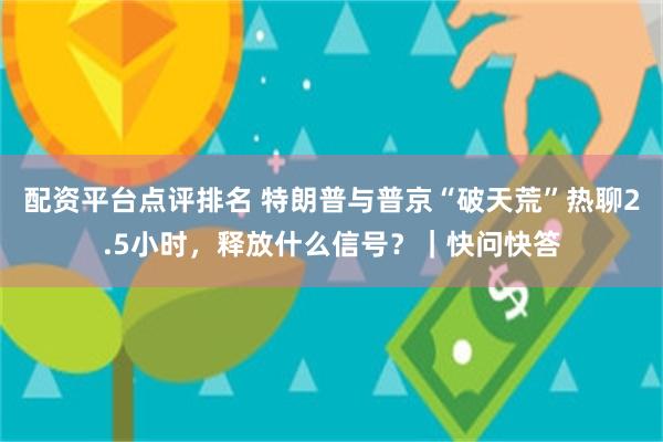 配资平台点评排名 特朗普与普京“破天荒”热聊2.5小时，释放什么信号？｜快问快答
