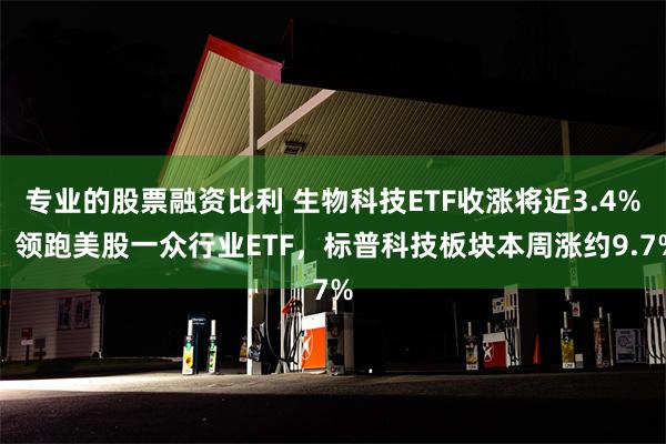 专业的股票融资比利 生物科技ETF收涨将近3.4%，领跑美股一众行业ETF，标普科技板块本周涨约9.7%