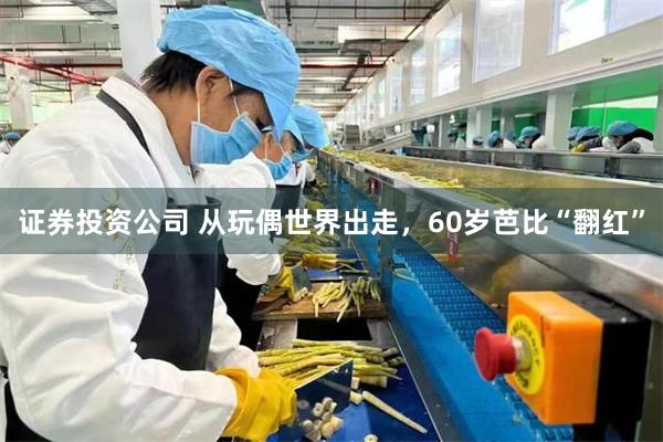 证券投资公司 从玩偶世界出走，60岁芭比“翻红”