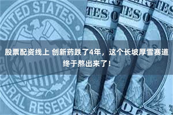 股票配资线上 创新药跌了4年，这个长坡厚雪赛道终于熬出来了！
