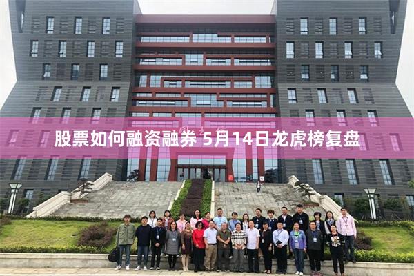 股票如何融资融券 5月14日龙虎榜复盘