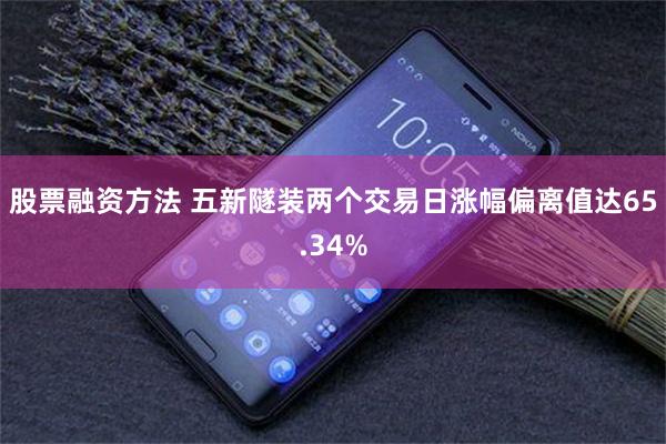 股票融资方法 五新隧装两个交易日涨幅偏离值达65.34%