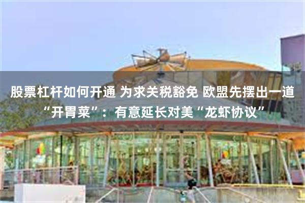 股票杠杆如何开通 为求关税豁免 欧盟先摆出一道“开胃菜”：有意延长对美“龙虾协议”