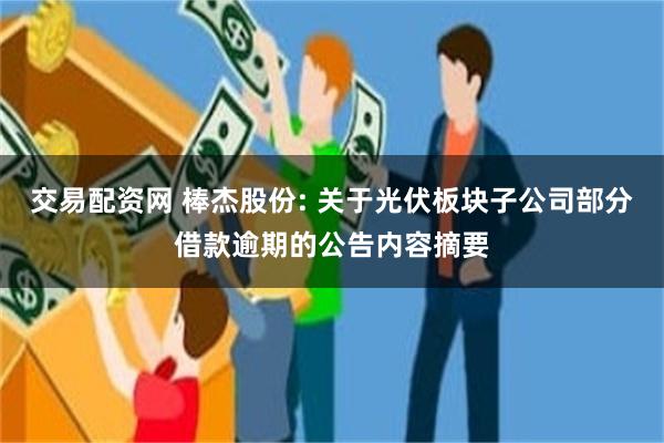 交易配资网 棒杰股份: 关于光伏板块子公司部分借款逾期的公告内容摘要