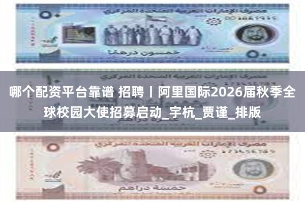 哪个配资平台靠谱 招聘丨阿里国际2026届秋季全球校园大使招募启动_宇杭_贾谨_排版