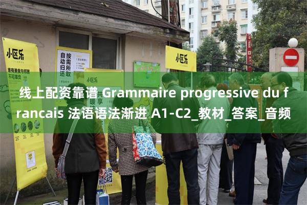 线上配资靠谱 Grammaire progressive du francais 法语语法渐进 A1-C2_教材_答案_音频