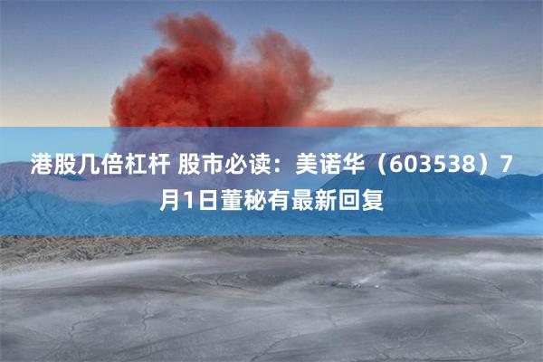 港股几倍杠杆 股市必读：美诺华（603538）7月1日董秘有最新回复